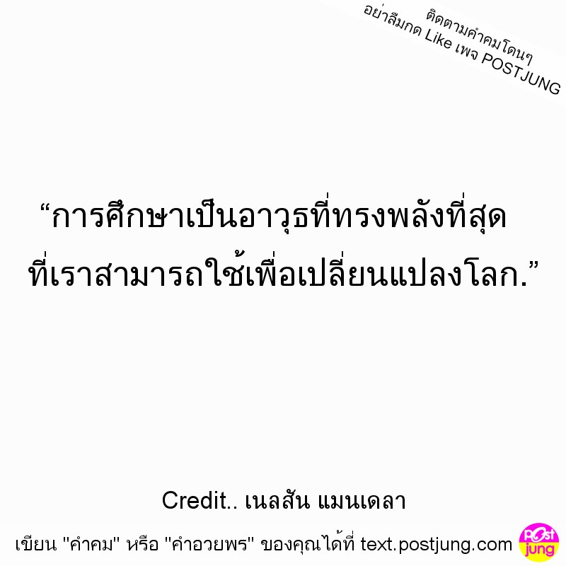 “การศึกษาเป็นอาวุธที่ทรงพลังที่สุด ที่เราสามารถใช้เพื่อเปลี่ยนแปลงโลก.”