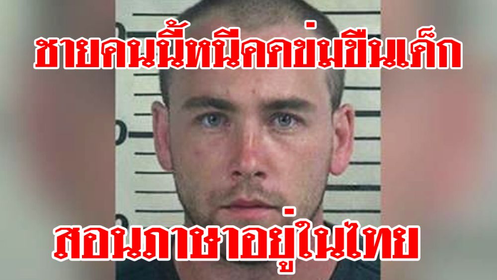 ผู้ต้องหาคดีข่มขืนเด็กจากอเมริกา หนีมาเป็นครูสอนภาษาอยู่ที่เมืองไทย ใช่ชื่อปลอม ใครพบเห็นแจ้งตำรวจด่วน!