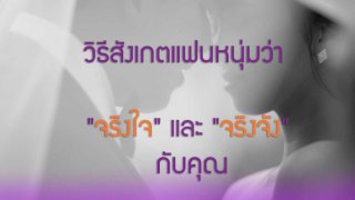 วิธีสังเกตแฟนหนุ่มว่า "จริงใจ" และ "จริงจัง" กับคุณ