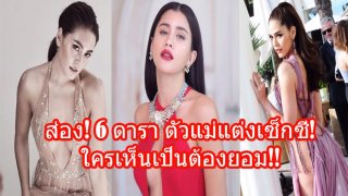 ส่อง! 6 ดารา ตัวแม่แต่งเซ็กซี่ โชว์ผิว แหวกหน้า เว้าหลังจนต้องยอม