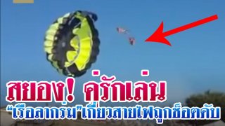 สยอง! คู่รักเล่น &ldquo;เรือลากร่ม&rdquo; เกี่ยวสายไฟ ถูกช็อตหนัก-ปลิวว่อนร่วงพื้น