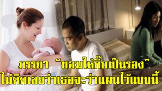 ร้ายกาจ! ภรรยา &ldquo;ยอมให้กิ๊กเป็นรอง&rdquo; จนกระทั่งคลอดลูกก็อุ้มเด็กพร้อมพูดประโยคเด็ดที่ทำผมหัวใจวาย!