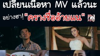 ครางชื่ออ้ายแน !! Music Video เปลี่ยนเนื้อหาฉากที่ถูกวิจารณ์แล้วเด้ออ อย่างฮา!