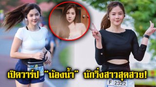 เปิดวาร์ป &ldquo;น้องน้ำ&rdquo; นักวิ่งสาวสุดสวย ที่ทำหนุ่มๆใจละลายทั้งโซเชียลตอนนี้