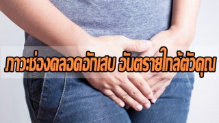 ภาวะช่องคลอดอักเสบ อันตรายใกล้ตัวคุณ
