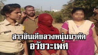 หญิงอินเดียร่วมมือกับเพื่อน ลวงหนุ่มมาตัดอวัยวะเพศ เป็นบทเรียนที่คอยตามรังควาน