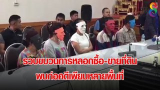 รวบขบวนการหลอกซื้อ-ขายที่ดิน พบก่อคดีเพียบหลายพื้นที่