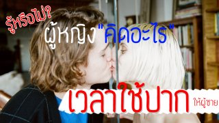 คุณผู้ชายควรรู้กับ 7 สิ่งที่ผู้หญิงคิดระหว่างออรอลเซ็กส์ให้ผู้ชาย... 18+