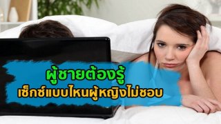 ผู้ชายต้องรู้ เซ็กซ์แบบไหนผู้หญิงไม่ชอบ!