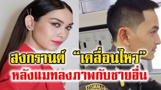 สงกรานต์ &ldquo;เคลื่อนไหวแล้ว&rdquo; หลังแมทโพสต์ภาพกับชายอื่น