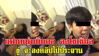 สาวเดือด ถูกหนุ่มอัดคลิป บีบคอโพสต์ลงโซเชียล พร้อมขู่ จะลงคลิปโป๊ประจาน