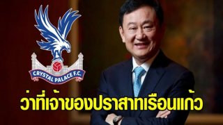 &lsquo;บิ๊กฮั่น&rsquo; คอนเฟิร์ม &lsquo;ทักษิณ&rsquo; ทุ่ม 150 ล้านปอนด์ ซื้อทีมฟุตบอล &lsquo;คริสตัลพาเลซ&rsquo;