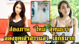 ชุดสวยมาก &ldquo;ใหม่ สุคนธวา&rdquo; ลองชุดเจ้าสาว