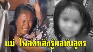 น้ำตาไหลไม่รู้ตัว แม่ โพสต์แล้ว หลัง รู้ผลชันสูตรลูกสาวรอบ 2