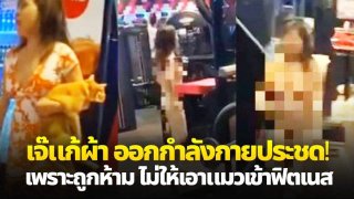 ไม่ยอมให้พาแมวเข้าฟิตเนส อีเจ๊อาละวาด แก้ผ้าล่อนจ้อนออกกำลังกายกว่า 50 นาที !!! (มีคลิป)