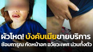 สามีโหด!! พาเมียตระเวนขายบริการ จับขังใช้เข็มขัดรัดคอ ซ้อมทารุณ กัดหน้าอก อวัยะเพศเป็นแผลทั้งตัว