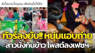 ทัวร์ลงยับ!! หนุ่มแอบถ่าย สาวนั่งกินข้าว โพสต์ลงเฟส