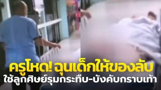 ครูโหด! ฉุนเด็กให้ของลับ ใช้ลูกศิษย์รุมกระทืบ-บังคับกราบเท้า