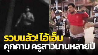 รวบแล้ว! ไอ้เอ็ม หนุ่มคลั่งรัก ตามรังควานคุกคาม ครูสาวนานหลายปี