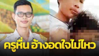 ครูหื่นชำเรา เด็ก ม.1 ถ่ายคลิป อ้างอดใจไม่ไหว ยังไม่ไล่ออกราชการ