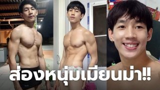 ส่องหนุ่มเมียนม่า!! ในตาชวนฝัน..หุ่นล้ำบึ้ก