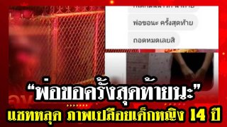 &ldquo;พ่อขอครั้งสุดท้ายนะ&rdquo; !!! แชทหลุด ภาพเปลือยเด็กหญิง 14 ปี