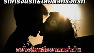 รักครั้งแรก(ไม่เสียตัว) & รักครั้งที่2(เสียตัว)อย่างไหนลืมยากกว่ากัน