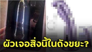 เถียงกันสนั่น!! ผัวเจอแพ็กเกจแปลกๆในถังขยะ คิดว่าเมียซื้อของเล่นผู้หญิงมาใช้