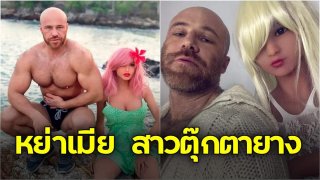 สุดแปลก!! หนุ่มครูสอนฟิตเนส ได้ประกาศหย่าเมีย "สาว" ตุ๊กตายางเพื่อไปคบคนใหม่แล้ว