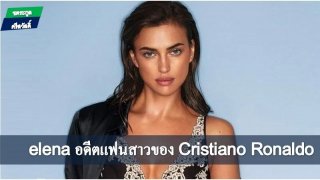 Elena อดีตแฟนสาวของ Cristiano Ronaldo...