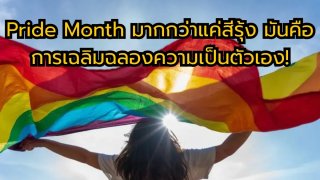 Pride Month มากกว่าแค่สีรุ้ง มันคือการเฉลิมฉลองความเป็นตัวเอง!