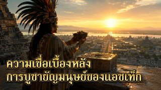 ความเชื่อเบื้องหลังการบูชายัญมนุษย์ของแอซเท็ก