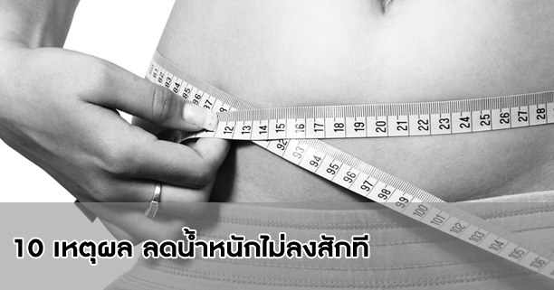 10 เหตุผล ลดน้ำหนักไม่ลงสักที,ลดน้ำหนัก,ลดความอ้วน,diet,ไดเอ็ต,ลดอาหาร,อดอาหาร,น้ำหนักไม่ลง,กินคลีน,ออกกำลังกาย,สุขภาพ