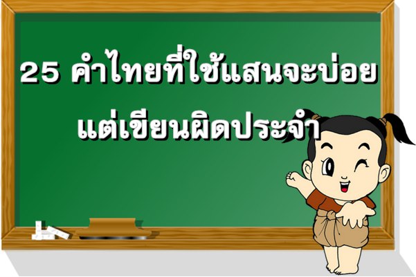 25 คำไทยที่ใช้แสนจะบ่อย แต่เขียนผิดเป็นประจำ!!